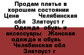 Продам платье в хорошем состоянии › Цена ­ 500 - Челябинская обл., Златоуст г. Одежда, обувь и аксессуары » Женская одежда и обувь   . Челябинская обл.,Златоуст г.